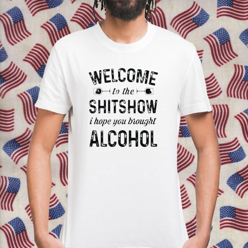 Welcome To The Shitshow I Hope You Brought Alcohol Gift Shirt