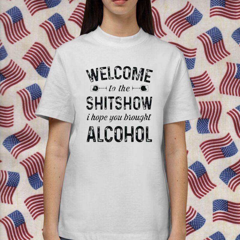 Welcome To The Shitshow I Hope You Brought Alcohol Gift Shirt