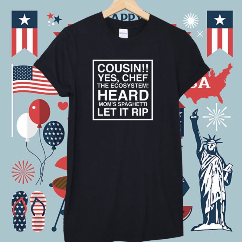 Cousin Yes Chef The Ecosystem Heard Mom's Spaghetti Let It Rip Shirt