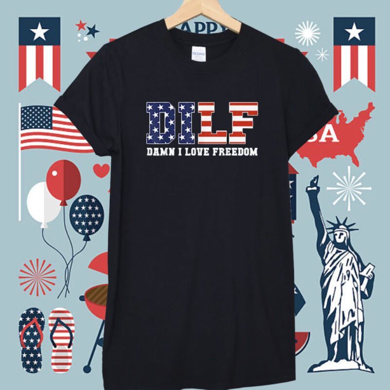 DILF Damn I Love Freedom Funny Patriotic 4th Of July Shirt