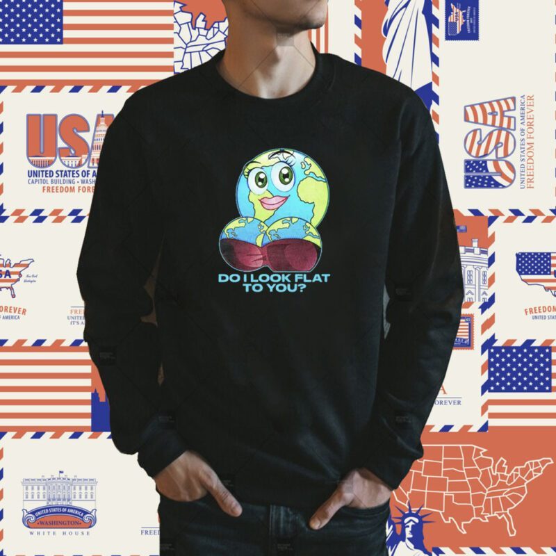 Do I Look Flat To You Shirt