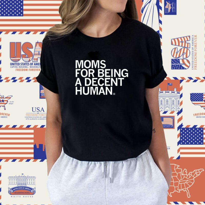 Moms for Being a Decent Human Shirt