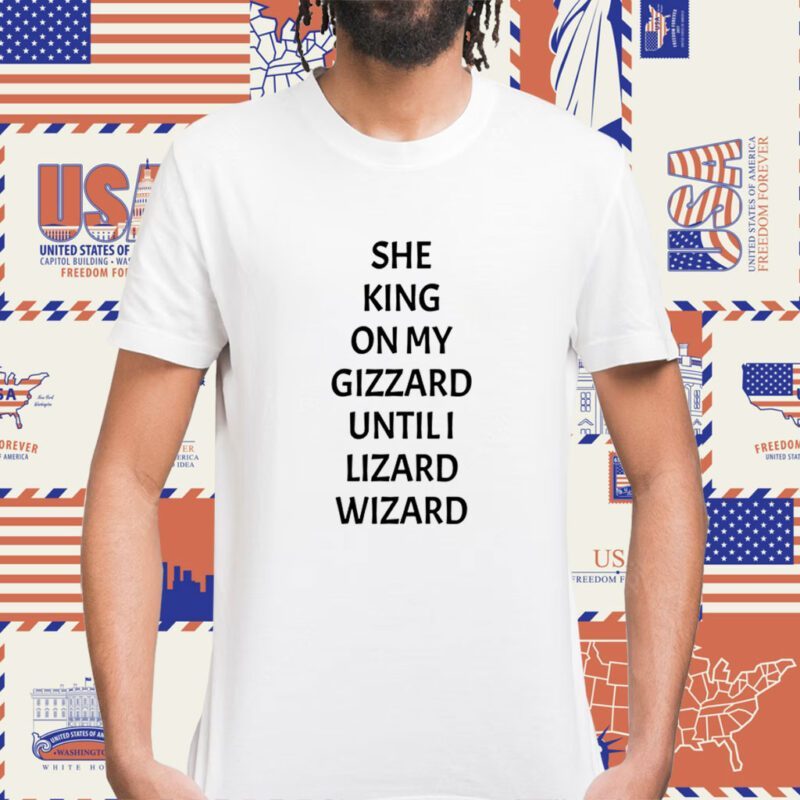 She King On My Gizzard Until I Lizard Wizard Shirt