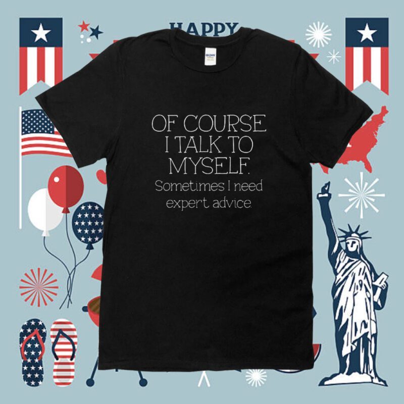 Of Course I Talk To Myself Sometimes I Need Expert Advice Tee Shirt
