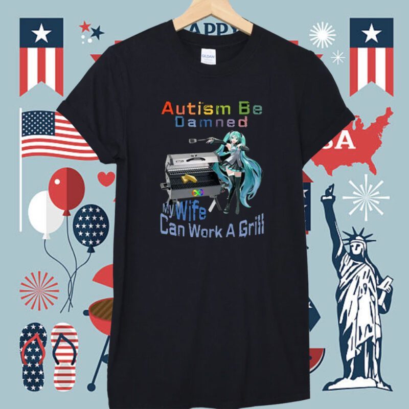Autism Be Damned My Wife Can Work A Grill Shirt