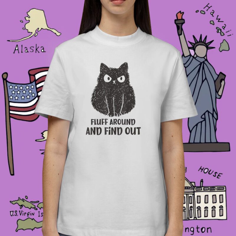 Cat Fluff Around and Find Out Shirt