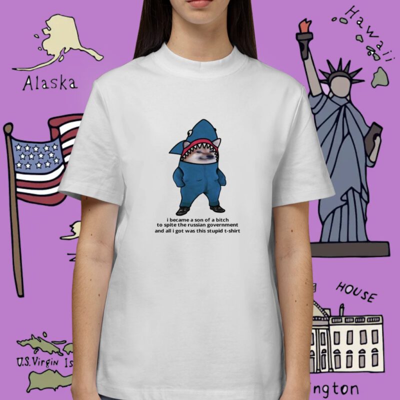 I Became A Son Of A Bitch To Spite The Russian Government And All I Got Was This Stupid Shirt