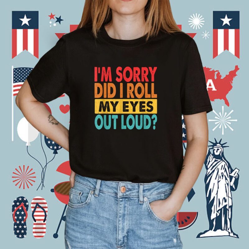 I'm Sorry Did I Roll My Eyes Out Loud Funny Sarcastic Shirt