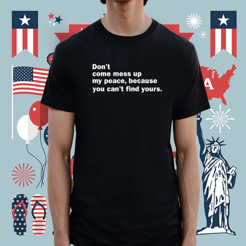 Mahogany Mommies Don't Come Mess Up My Peace Because You Can't Find Yours Shirt