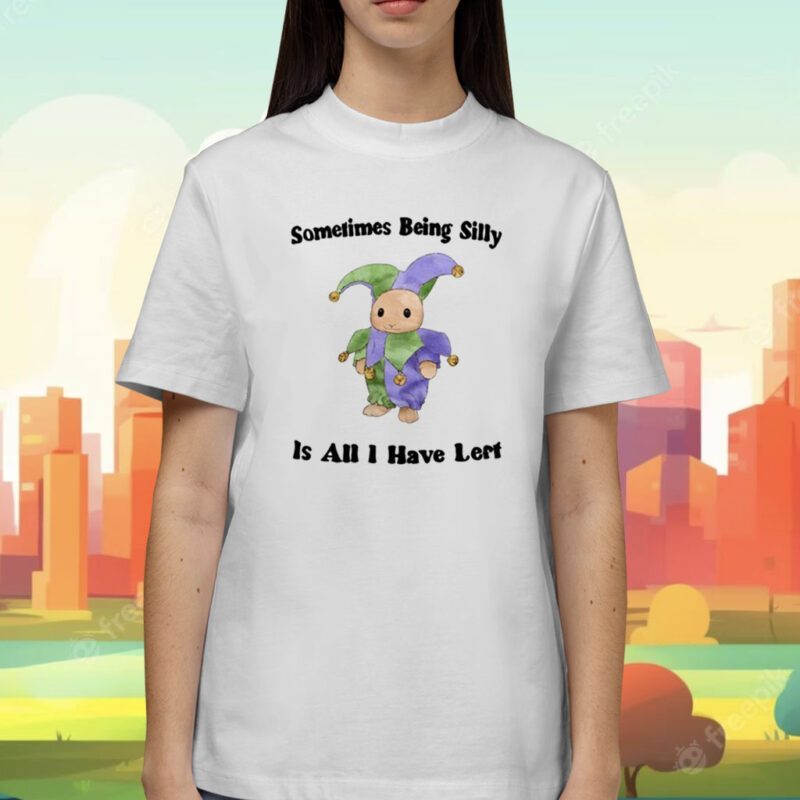 Sometimes Being Silly Is All I Have Left Shirt