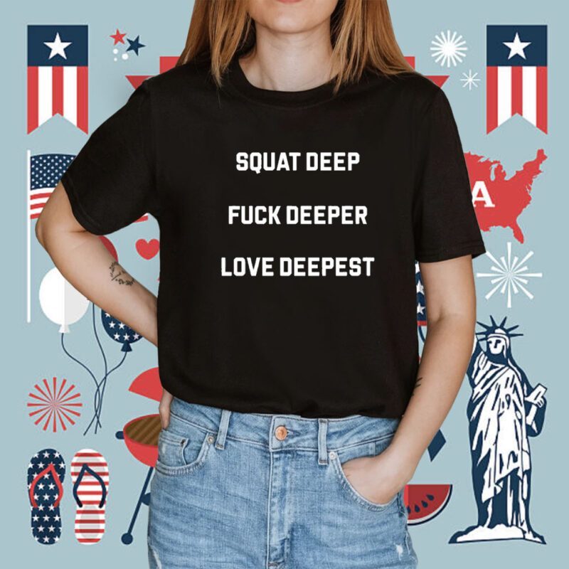 Squat Deep Fuck Deeper Love Deepest Shirt