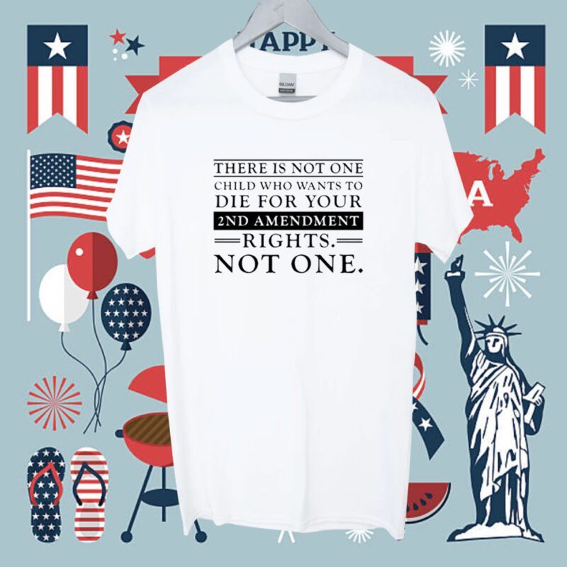 There Is Not One Child Who Wants To Die For Your 2Nd Amendment Rights Not One Shirt