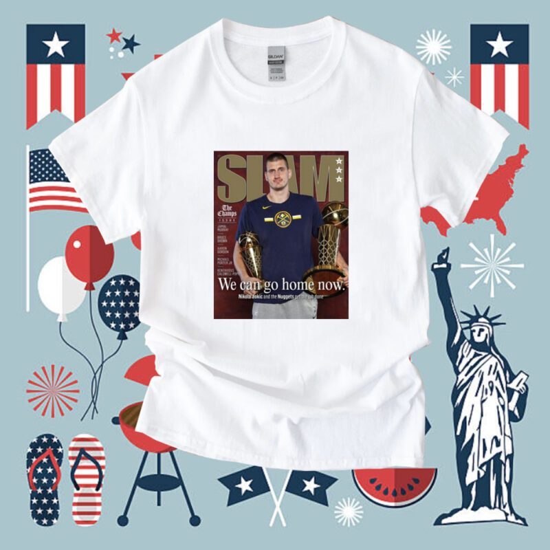 We Can Go Home Now Nikola Jokic And The Nuggets Get The Job Done Shirt