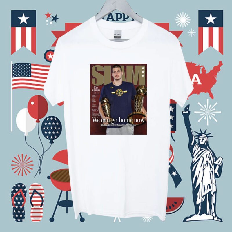 We Can Go Home Now Nikola Jokic And The Nuggets Get The Job Done Shirt