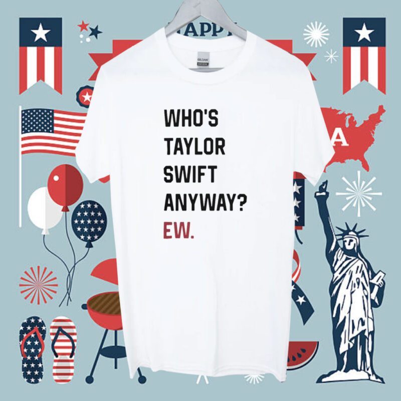 Who's Taylor Swift Anyway Ew T-Shirt