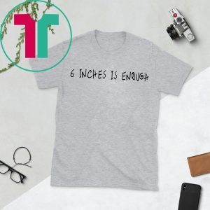 6 inches is enough shirt