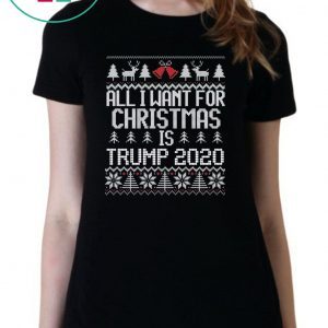 All I Want for Christmas is Trump 2020 ugly Tee Shirt