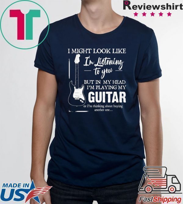 I might look like i’m listening to you but in my head i’m playing my guitar Tee Shirt
