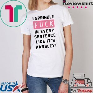 I sprinkle fuck in every sentence like it’s parsley Tee shirt