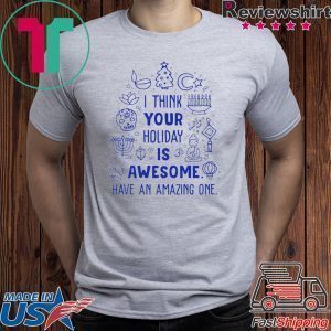 I think your holiday is awesome have an amazing one Christmas shirt