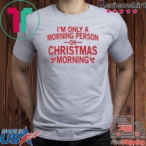 I’m only a morning person on Christmas morning Tee Shirt