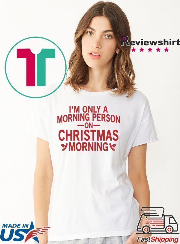 I’m only a morning person on Christmas morning Tee Shirt