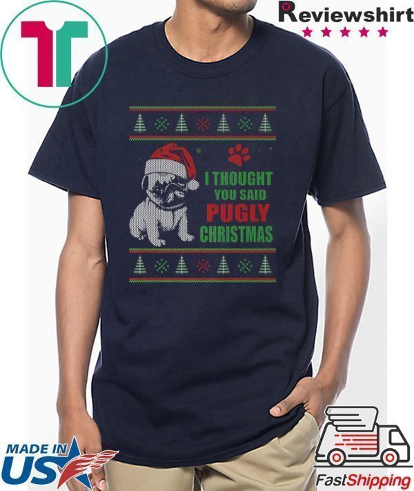 Pug I thought you said Pugly Christmas Tee Shirt