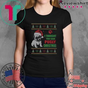 Pug I thought you said Pugly Christmas Tee Shirt