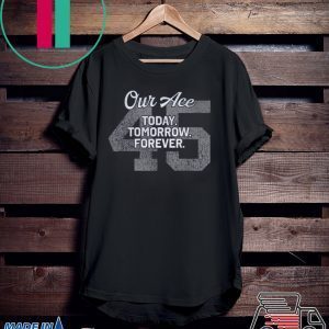 45 Our Ace Today Tomorrow Forever Tee Shirt