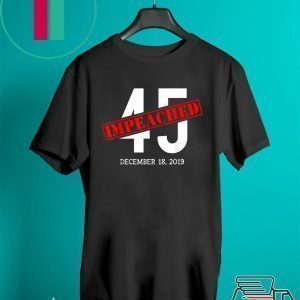 45 is Impeached December 18 2019 Impeachment Day Tee Shirts