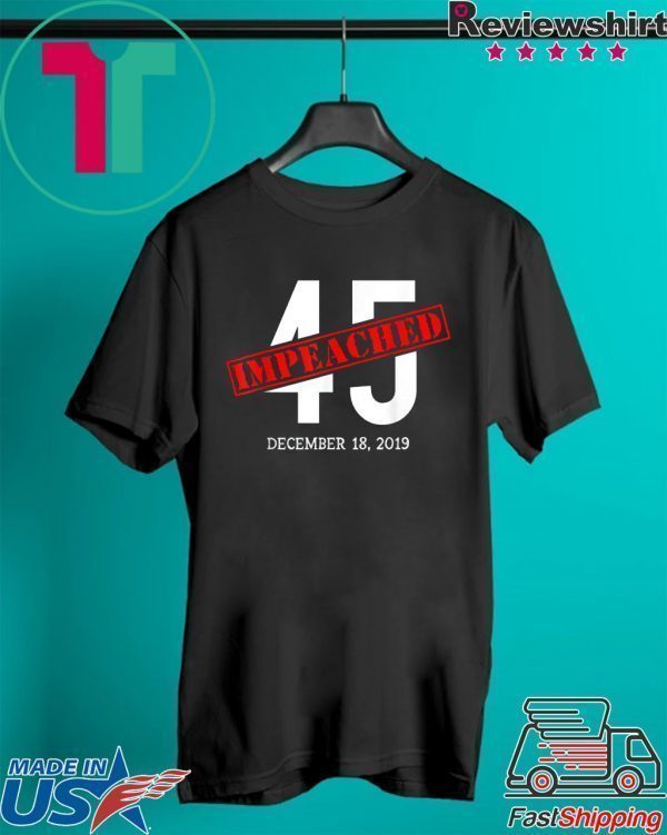 45 is Impeached December 18 2019 Impeachment Day Tee Shirts