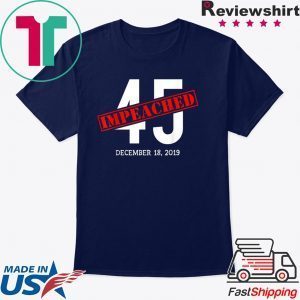 45 is Impeached December 18 2019 Impeachment Day Tee Shirts