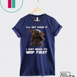 Baby Yoda I’ll Get Over It I Just Need To Nap First Tee Shirts