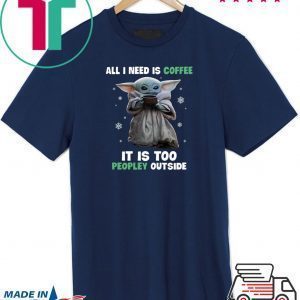 Baby Yoda all i need is coffee it is too peopley outside Tee Shirt
