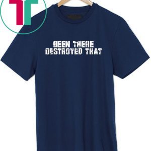 Been There Destroyed That Tee Shirt