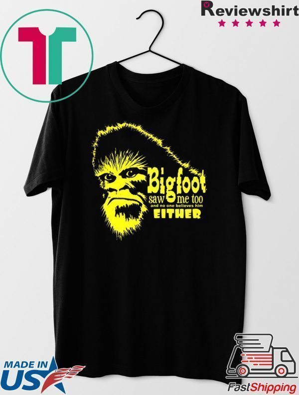 Bigfoot Saw Me Too And No One Believes Him Either Tee Shirt
