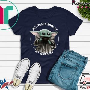 But That's None Of My Business Baby Yoda Funny T-Shirt