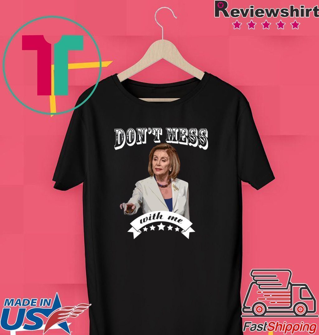 Don’t Mess With Me Shirt Pelosi Tee Shirt - TeeDucks