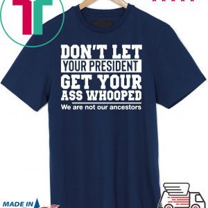 Don't Let Your President Get Your Ass Whooped We Are Not Our Ancestors Tee Shirt