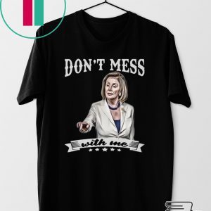 Don’t Mess With Me Nancy Pelosi Gift T-Shirt