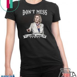 Don’t Mess With Me Nancy Pelosi Gift T-Shirt