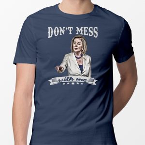 Don’t Mess With Me Tee Shirt Nancy Pelosi