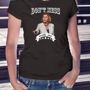 Don’t Mess With Me Shirt Pelosi Tee Shirt