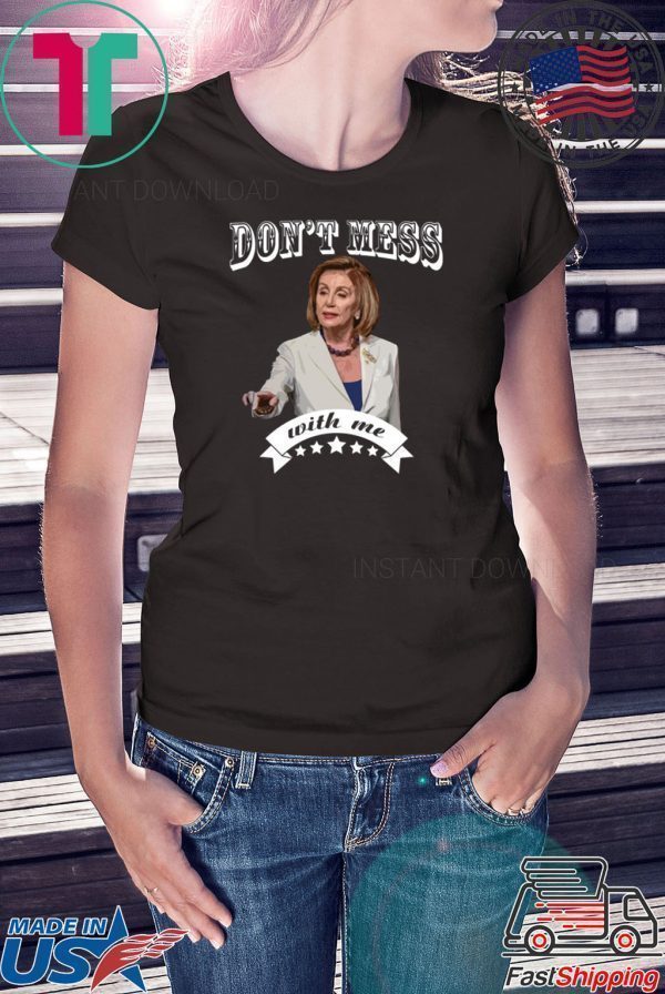 Don’t Mess With Me Shirt Pelosi Tee Shirt