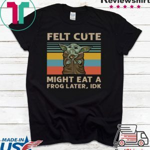 Felt Cute Might Eat A Frog Later IDK Tee Shirts