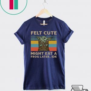 Felt Cute Might Eat A Frog Later IDK Tee Shirts