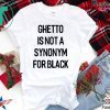 Ghetto Is Not A Synonym For Black 2020 Tee Shirts