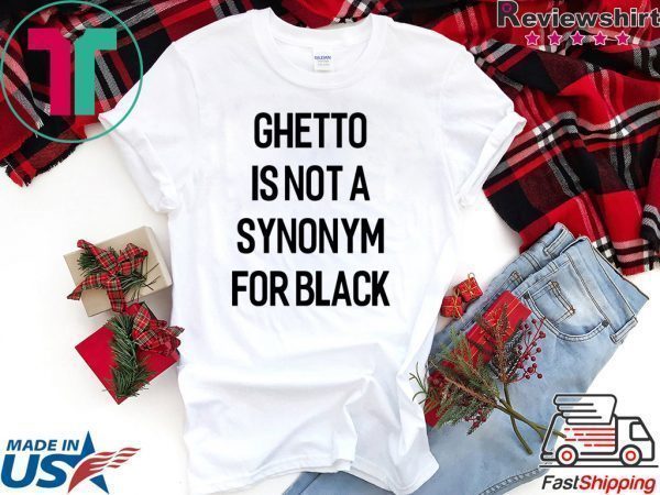 Ghetto Is Not A Synonym For Black 2020 Tee Shirts