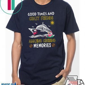 Good Times And Crazy Friends Amazing Cruising Memories Shirts