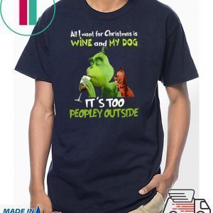Grinch All I Want For Christmas Is Wine And My Dog It’s Too Peopley Outside Men Tee Shirt